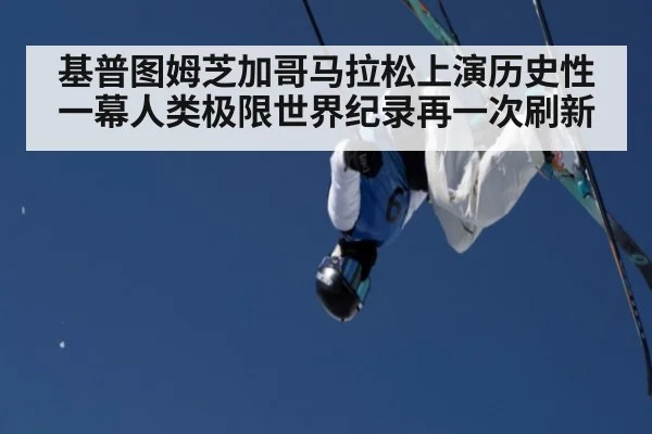基普图姆芝加哥马拉松上演历史性一幕人类极限世界纪录再一次刷新