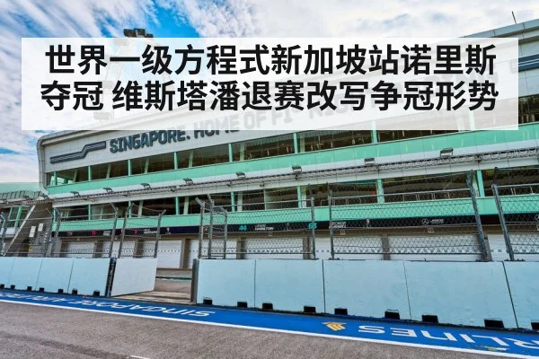 世界一级方程式新加坡站诺里斯夺冠 维斯塔潘退赛改写争冠形势