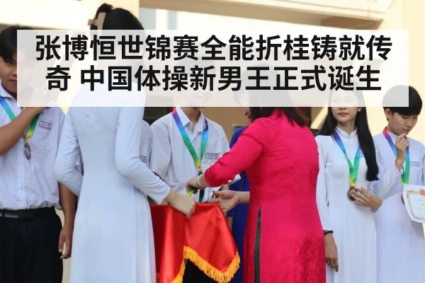 张博恒世锦赛全能折桂铸就传奇 中国体操新男王正式诞生
