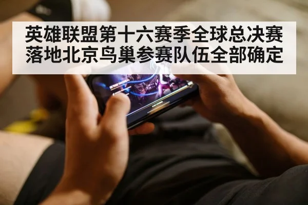 英雄联盟第十六赛季全球总决赛落地北京鸟巢参赛队伍全部确定
