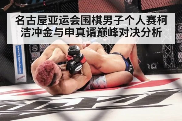 名古屋亚运会围棋男子个人赛柯洁冲金与申真谞巅峰对决分析