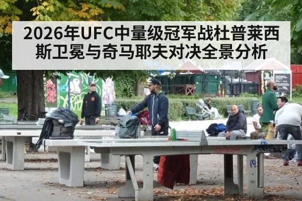 2026年UFC中量级冠军战杜普莱西斯卫冕与奇马耶夫对决全景分析