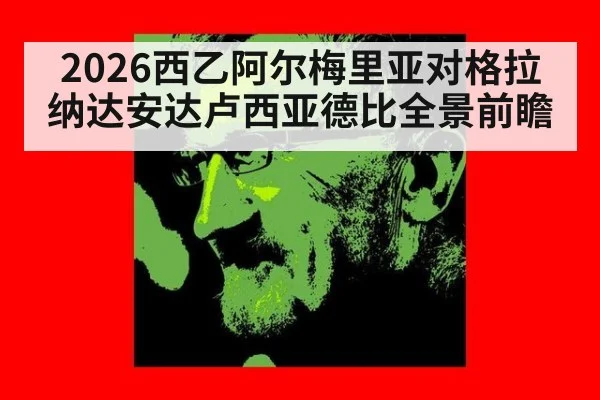 2026西乙阿尔梅里亚对格拉纳达安达卢西亚德比全景前瞻